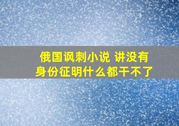 俄国讽刺小说 讲没有身份征明什么都干不了